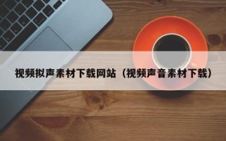 巴音郭楞视频拟声素材下载网站（视频声音素材下载）