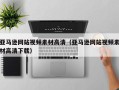 巴音郭楞亚马逊网站视频素材高清（亚马逊网站视频素材高清下载）