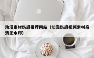 巴音郭楞动漫素材伤感推荐网站（动漫伤感视频素材高清无水印）