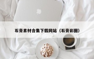 巴音郭楞石膏素材合集下载网站（石膏彩图）