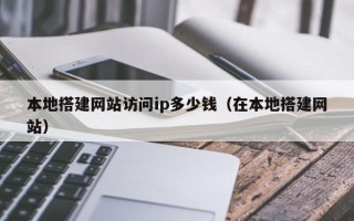 巴音郭楞本地搭建网站访问ip多少钱（在本地搭建网站）
