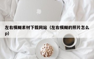 巴音郭楞左右模糊素材下载网站（左右模糊的照片怎么p）
