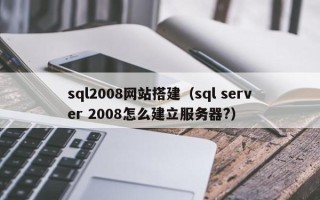 巴音郭楞sql2008网站搭建（sql server 2008怎么建立服务器?）