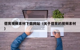 巴音郭楞德育视频素材下载网站（关于德育的视频素材）