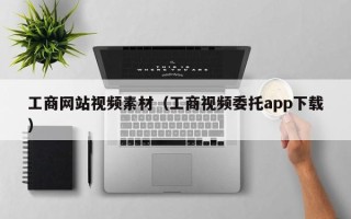 巴音郭楞工商网站视频素材（工商视频委托app下载）