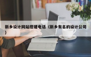 巴音郭楞新乡设计网站搭建电话（新乡有名的设计公司）