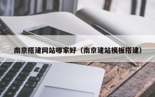 巴音郭楞南京搭建网站哪家好（南京建站模板搭建）
