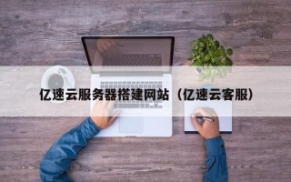 巴音郭楞亿速云服务器搭建网站（亿速云客服）