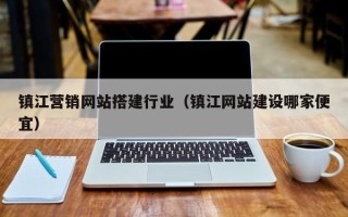 巴音郭楞镇江营销网站搭建行业（镇江网站建设哪家便宜）