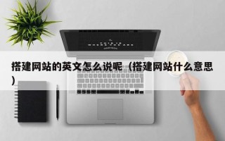 巴音郭楞搭建网站的英文怎么说呢（搭建网站什么意思）