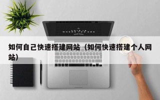 巴音郭楞如何自己快速搭建网站（如何快速搭建个人网站）