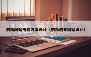 巴音郭楞创新网站搭建方案设计（创新创业网站设计）